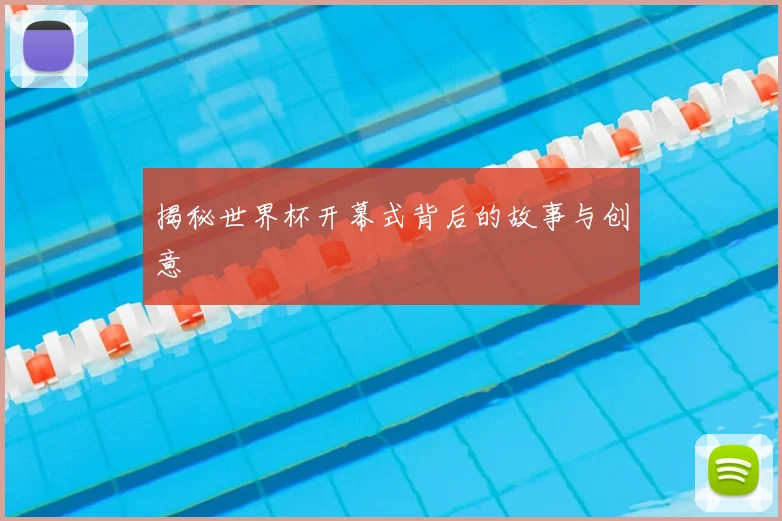揭秘世界杯开幕式背后的故事与创意