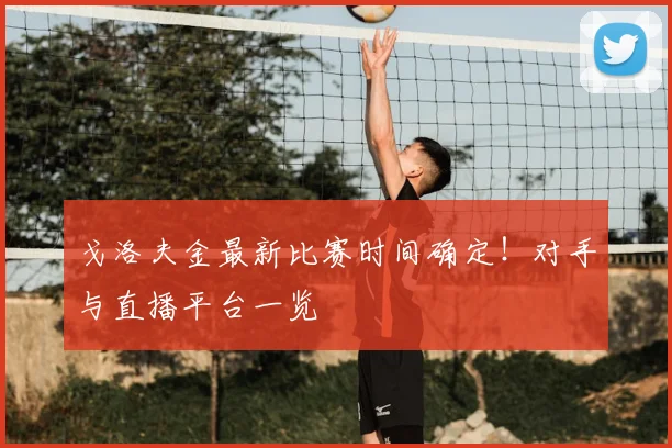 戈洛夫金最新比赛时间确定！对手与直播平台一览