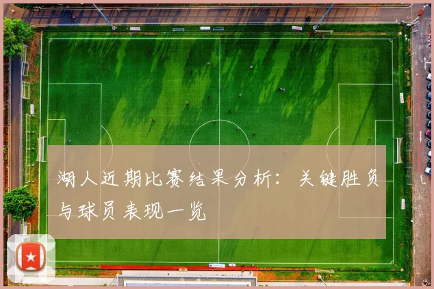 湖人近期比赛结果分析：关键胜负与球员表现一览