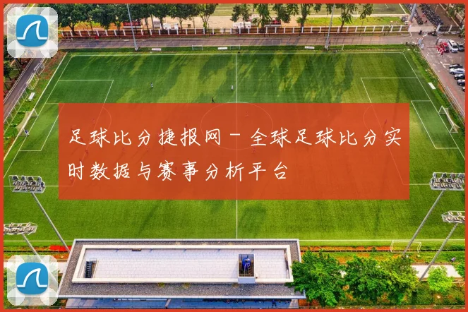 足球比分捷报网 - 全球足球比分实时数据与赛事分析平台