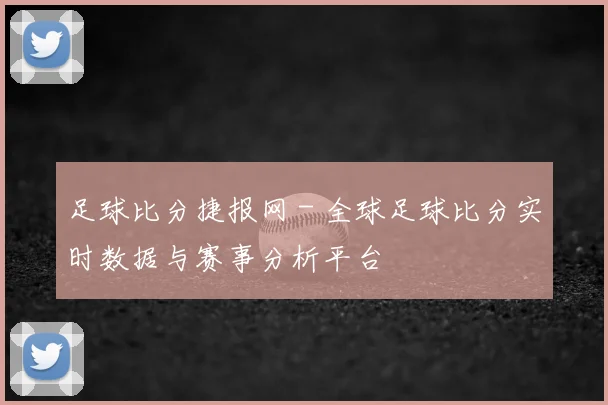足球比分捷报网 - 全球足球比分实时数据与赛事分析平台
